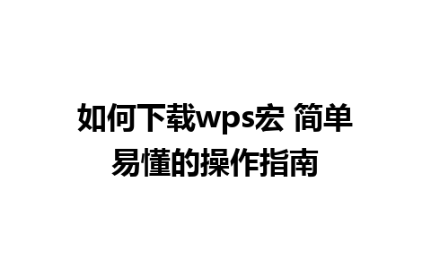 如何下载wps宏 简单易懂的操作指南