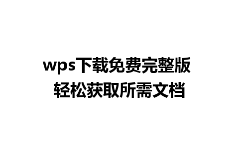 wps下载免费完整版 轻松获取所需文档