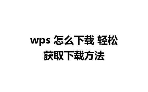 wps 怎么下载 轻松获取下载方法