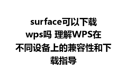 surface可以下载wps吗 理解WPS在不同设备上的兼容性和下载指导