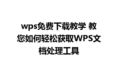 wps免费下载教学 教您如何轻松获取WPS文档处理工具