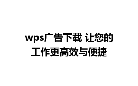 wps广告下载 让您的工作更高效与便捷