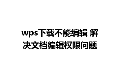 wps下载不能编辑 解决文档编辑权限问题