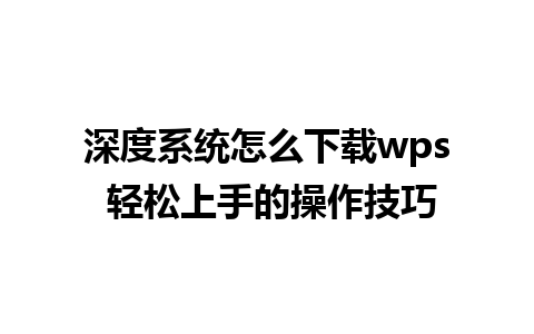 深度系统怎么下载wps 轻松上手的操作技巧