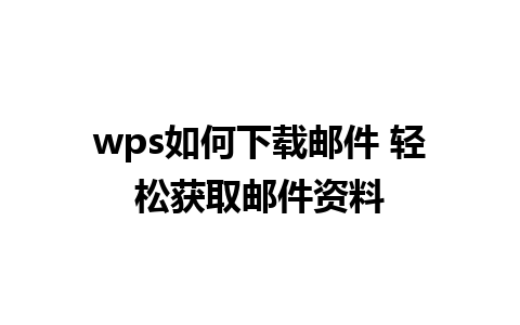 wps如何下载邮件 轻松获取邮件资料 