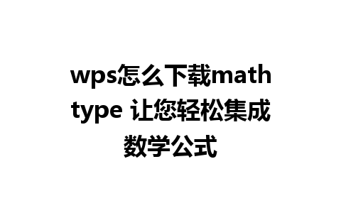 wps怎么下载mathtype 让您轻松集成数学公式