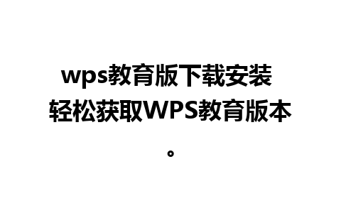 wps教育版下载安装 轻松获取WPS教育版本。