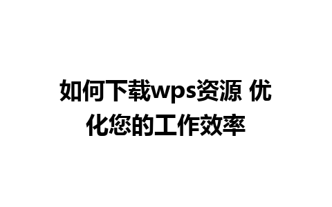 如何下载wps资源 优化您的工作效率