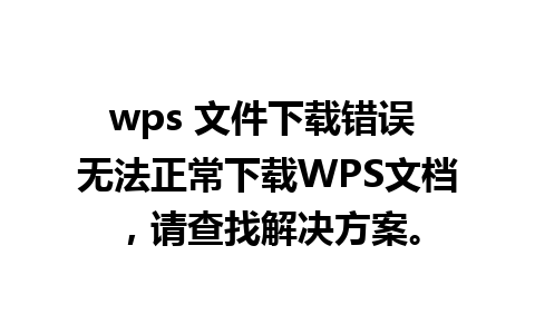 wps 文件下载错误 无法正常下载WPS文档，请查找解决方案。