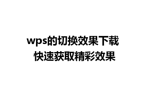 wps的切换效果下载 快速获取精彩效果