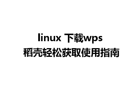 linux 下载wps 稻壳轻松获取使用指南