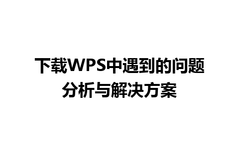 下载WPS中遇到的问题分析与解决方案