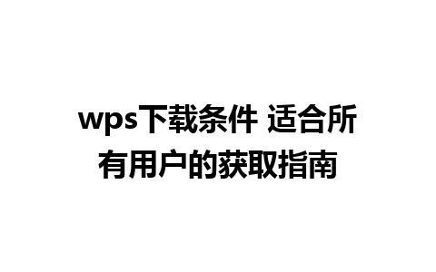 wps下载条件 适合所有用户的获取指南