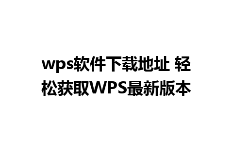 wps软件下载地址 轻松获取WPS最新版本