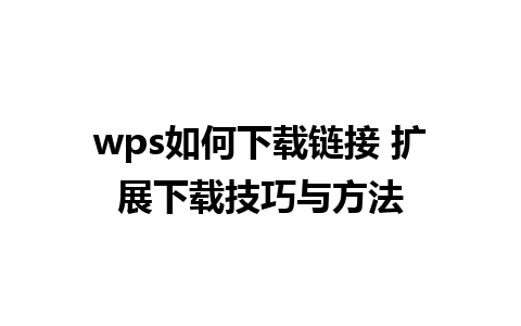 wps如何下载链接 扩展下载技巧与方法