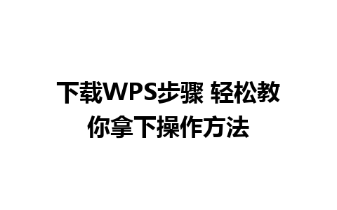 下载WPS步骤 轻松教你拿下操作方法