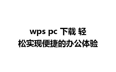 wps pc 下载 轻松实现便捷的办公体验