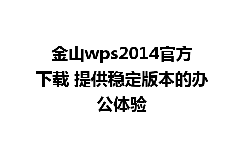 金山wps2014官方下载 提供稳定版本的办公体验