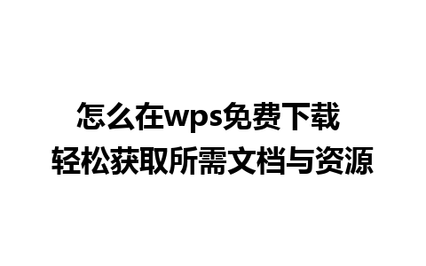 怎么在wps免费下载 轻松获取所需文档与资源