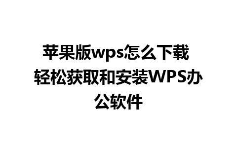 苹果版wps怎么下载 轻松获取和安装WPS办公软件