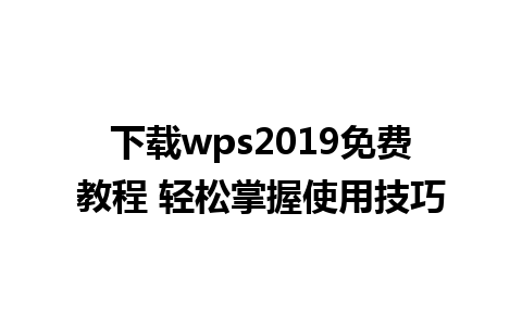 下载wps2019免费教程 轻松掌握使用技巧