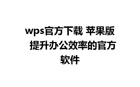 wps官方下载 苹果版  提升办公效率的官方软件