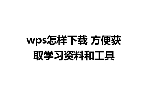 wps怎样下载 方便获取学习资料和工具