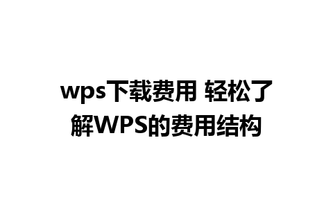 wps下载费用 轻松了解WPS的费用结构