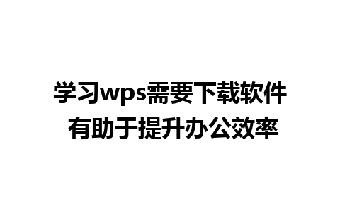 学习wps需要下载软件 有助于提升办公效率