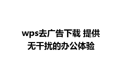 wps去广告下载 提供无干扰的办公体验