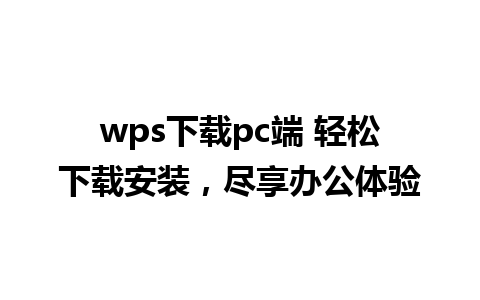 wps下载pc端 轻松下载安装，尽享办公体验