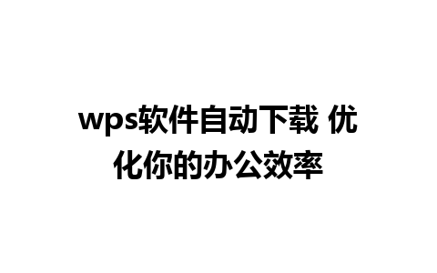 wps软件自动下载 优化你的办公效率