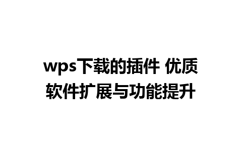 wps下载的插件 优质软件扩展与功能提升