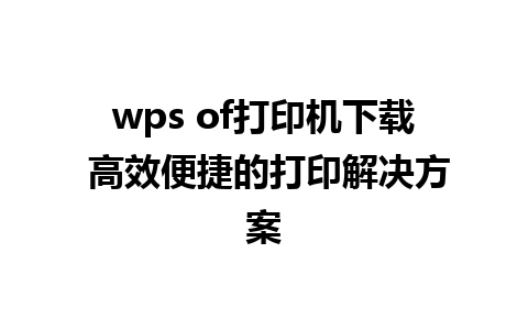 wps of打印机下载 高效便捷的打印解决方案