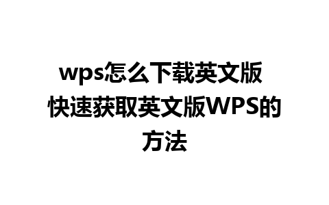 wps怎么下载英文版 快速获取英文版WPS的方法