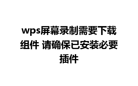 wps屏幕录制需要下载组件 请确保已安装必要插件