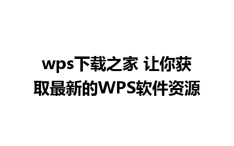 wps下载之家 让你获取最新的WPS软件资源