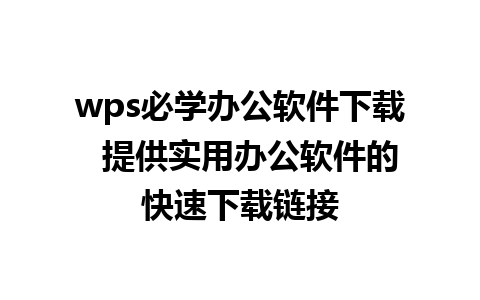 wps必学办公软件下载  提供实用办公软件的快速下载链接