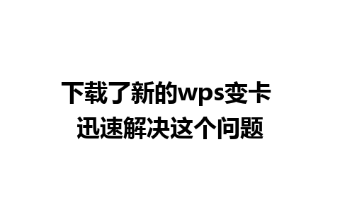 下载了新的wps变卡 迅速解决这个问题