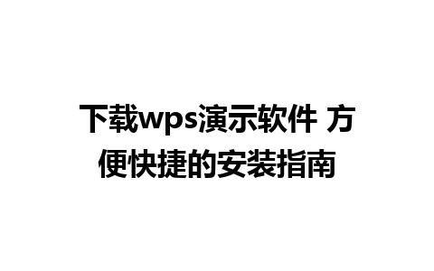 下载wps演示软件 方便快捷的安装指南