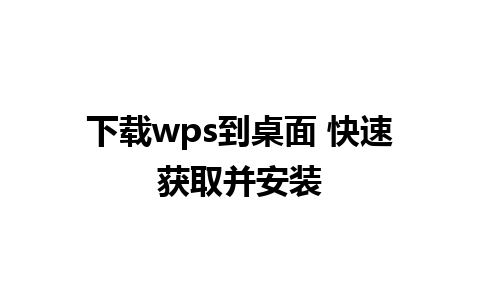 下载wps到桌面 快速获取并安装