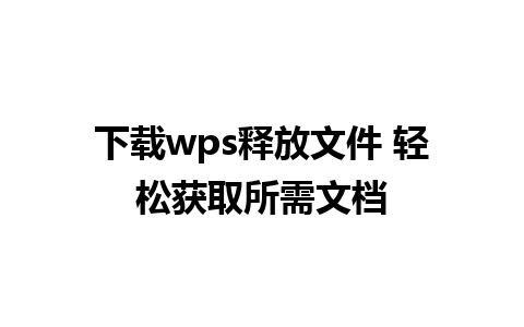 下载wps释放文件 轻松获取所需文档