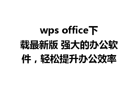 wps office下载最新版 强大的办公软件，轻松提升办公效率