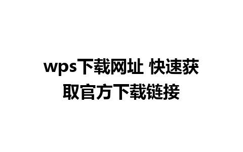 wps下载网址 快速获取官方下载链接