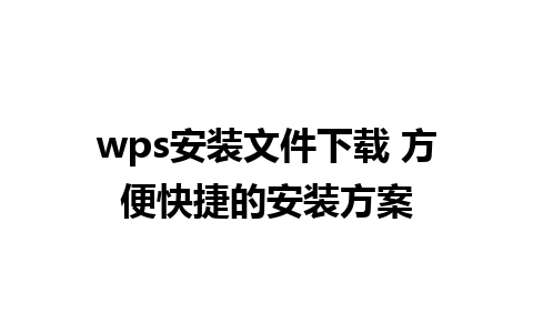 wps安装文件下载 方便快捷的安装方案