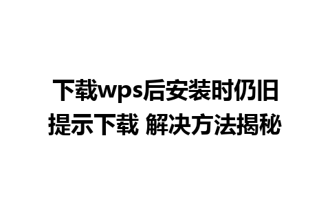 下载wps后安装时仍旧提示下载 解决方法揭秘