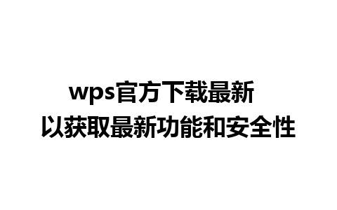 wps官方下载最新  以获取最新功能和安全性