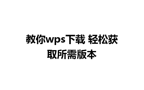 教你wps下载 轻松获取所需版本