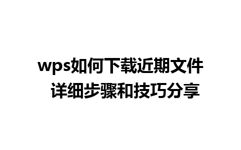 wps如何下载近期文件  详细步骤和技巧分享