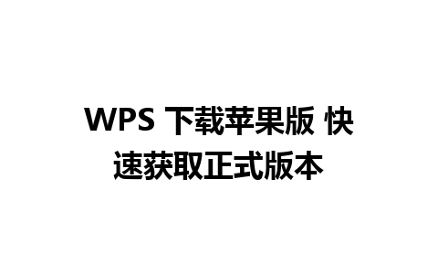 WPS 下载苹果版 快速获取正式版本